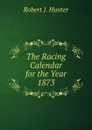 The Racing Calendar for the Year 1873. - Robert J. Hunter