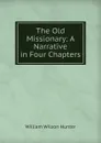 The Old Missionary: A Narrative in Four Chapters - Hunter William Wilson