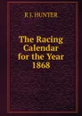 The Racing Calendar for the Year 1868 - R J. HUNTER