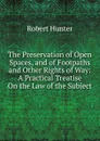 The Preservation of Open Spaces, and of Footpaths and Other Rights of Way: A Practical Treatise On the Law of the Subject - Robert Hunter