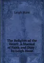 The Religion of the Heart: A Manual of Faith and Duty / by Leigh Hunt - Hunt Leigh