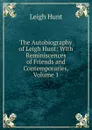 The Autobiography of Leigh Hunt: With Reminiscences of Friends and Contemporaries, Volume 1 - Hunt Leigh