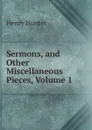 Sermons, and Other Miscellaneous Pieces, Volume 1 - Henry Hunter