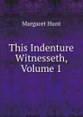 This Indenture Witnesseth, Volume 1 - Margaret Hunt