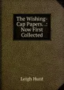 The Wishing-Cap Papers. .: Now First Collected - Hunt Leigh