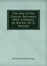 The Year of the Church, Sermons: With a Memoir by the Ed., Sir G. Prevost - Richard Webster Huntley