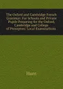 The Oxford and Cambridge French Grammar: For Schools and Private Pupils Preparing for the Oxford, Cambridge and College of Preceptors. Local Examinations . - Hunt