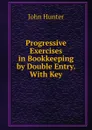 Progressive Exercises in Bookkeeping by Double Entry. With Key - Hunter John