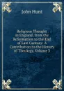 Religious Thought in England, from the Reformation to the End of Last Century: A Contribution to the History of Theology, Volume 3 - John Hunt