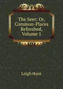 The Seer: Or, Common-Places Refreshed, Volume 1 - Hunt Leigh
