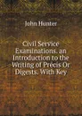 Civil Service Examinations. an Introduction to the Writing of Precis Or Digests. With Key - Hunter John