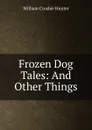 Frozen Dog Tales: And Other Things - William Crosbie Hunter