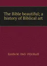 The Bible beautiful; a history of Biblical art - Estelle May Hurll