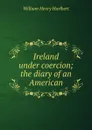 Ireland under coercion; the diary of an American - William Henry Hurlbert