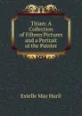 Titian: A Collection of Fifteen Pictures and a Portrait of the Painter - Estelle May Hurll