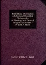Bibliotheca Theologica: A Select and Classified Bibliography of Theology and General Religious Literature / by John F. Hurst - John Fletcher Hurst