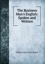 The Business Man.s English: Spoken and Written - Wallace Edgar Bartholomew