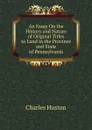 An Essay On the History and Nature of Original Titles to Land in the Province and State of Pennsylvania - Charles Huston