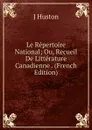 Le Repertoire National; Ou, Recueil De Litterature Canadienne . (French Edition) - J Huston