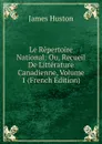 Le Repertoire National: Ou, Recueil De Litterature Canadienne, Volume 1 (French Edition) - James Huston