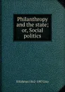 Philanthropy and the state; or, Social politics - B Kirkman 1862-1907 Gray