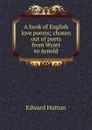 A book of English love poems; chosen out of poets from Wyatt to Arnold - Hutton Edward