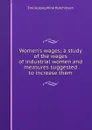 Women.s wages; a study of the wages of industrial women and measures suggested to increase them - Emilie Josephine Hutchinson