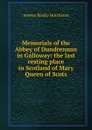 Memorials of the Abbey of Dundrennan in Galloway: the last resting place in Scotland of Mary Queen of Scots - Aeneas Barkly Hutchison