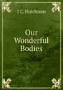 Our Wonderful Bodies - J C. Hutchison