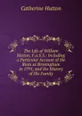 The Life of William Hutton, F.a.S.S.: Including a Particular Account of the Riots at Birmingham in 1791, and the History of His Family - Catherine Hutton