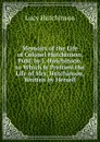 Memoirs of the Life of Colonel Hutchinson, Publ. by J. Hutchinson. to Which Is Prefixed the Life of Mrs. Hutchinson, Written by Herself - Lucy Hutchinson