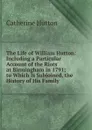 The Life of William Hutton: Including a Particular Account of the Riots at Birmingham in 1791; to Which Is Subjoined, the History of His Family - Catherine Hutton