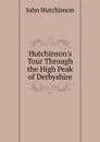 Hutchinson.s Tour Through the High Peak of Derbyshire - John Hutchinson