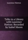 Talks in a Library with Laurence Hutton: Recorded by Isabel Moore - Hutton Laurence