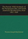 The Parana: With Incidents of the Paraguayan War, and South American Recollections, from 1861-1868 - Thomas Joseph Hutchinson