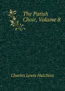 The Parish Choir, Volume 8 - Charles Lewis Hutchins