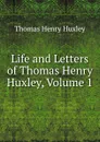 Life and Letters of Thomas Henry Huxley, Volume 1 - Thomas Henry Huxley