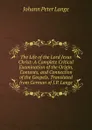 The Life of the Lord Jesus Christ: A Complete Critical Examination of the Origin, Contents, and Connection of the Gospels. Translated from German of J.P. Lange. - Lange Johann Peter