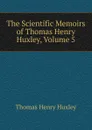 The Scientific Memoirs of Thomas Henry Huxley, Volume 5 - Thomas Henry Huxley