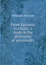 From Epicurus to Christ; a study in the principles of personality - William de Witt Hyde