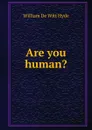 Are you human. - William de Witt Hyde