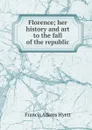 Florence; her history and art to the fall of the republic - Francis Adams Hyett