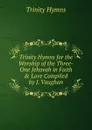 Trinity Hymns for the Worship of the Three-One Jehovah in Faith . Love Compiled by J. Vaughan. - Trinity Hymns