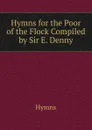 Hymns for the Poor of the Flock Compiled by Sir E. Denny. - Hymns