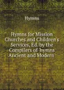 Hymns for Mission Churches and Children.s Services, Ed. by the Compilers of .hymns Ancient and Modern.. - Hymns