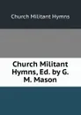 Church Militant Hymns, Ed. by G.M. Mason - Church Militant Hymns