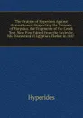 The Oration of Hyperides Against Demosthenes: Respecting the Treasure of Harpalus. the Fragments of the Greek Text, Now First Edited from the Faximile . Ms. Discovered at Egyptian Thebes in 1847 . - Hyperides