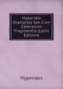 Hyperidis Orationes Sex Cum Ceterarum Fragmentis (Latin Edition) - Hyperides