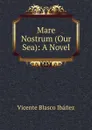 Mare Nostrum (Our Sea): A Novel - Vicente Blasco Ibanez