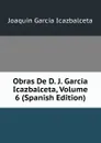 Obras De D. J. Garcia Icazbalceta, Volume 6 (Spanish Edition) - Joaquín García Icazbalceta